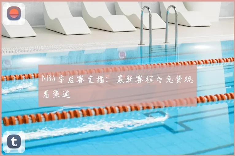 NBA季后赛直播：最新赛程与免费观看渠道
