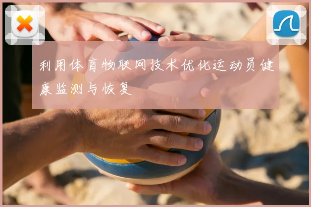 利用体育物联网技术优化运动员健康监测与恢复
