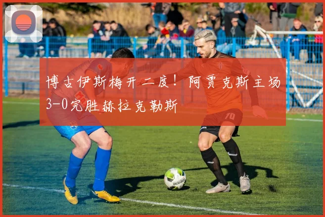 博古伊斯梅开二度！阿贾克斯主场3-0完胜赫拉克勒斯