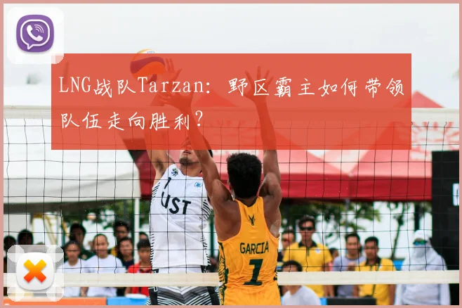 LNG战队Tarzan：野区霸主如何带领队伍走向胜利？