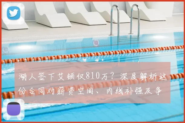 湖人签下艾顿仅810万？深度解析这份合同对薪资空间、内线补强及争冠前景的影响