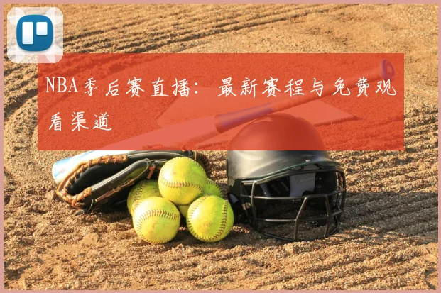 NBA季后赛直播：最新赛程与免费观看渠道