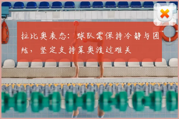 拉比奥表态：球队需保持冷静与团结，坚定支持莱奥渡过难关