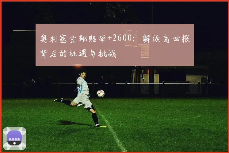 奥利塞金靴赔率+2600：解读高回报背后的机遇与挑战