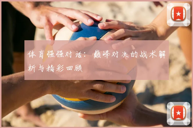 体育强强对话：巅峰对决的战术解析与精彩回顾