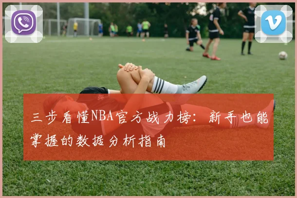 三步看懂NBA官方战力榜：新手也能掌握的数据分析指南