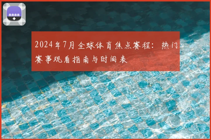 2024年7月全球体育焦点赛程：热门赛事观看指南与时间表