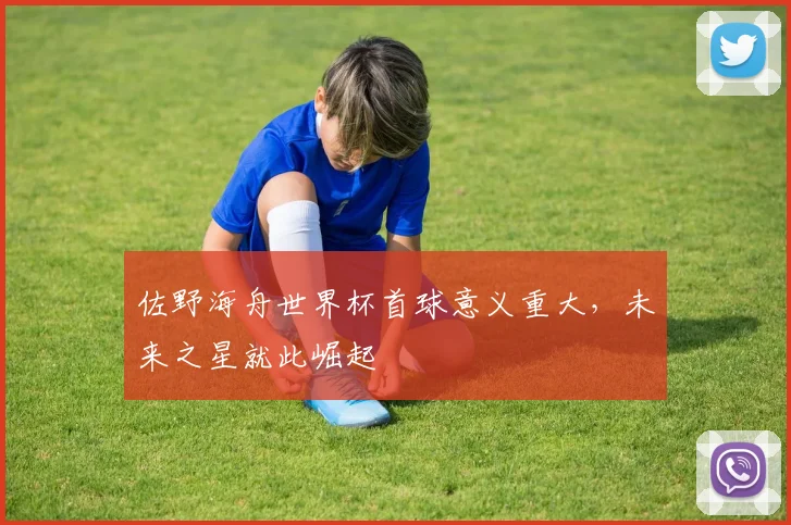 佐野海舟世界杯首球意义重大，未来之星就此崛起